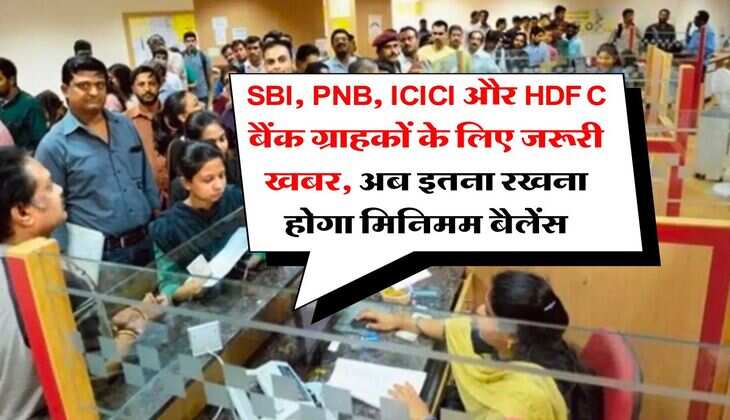 SBI, PNB, ICICI और HDFC बैंक ग्राहकों के लिए जरूरी खबर, अब इतना रखना होगा मिनिमम बैलेंस
