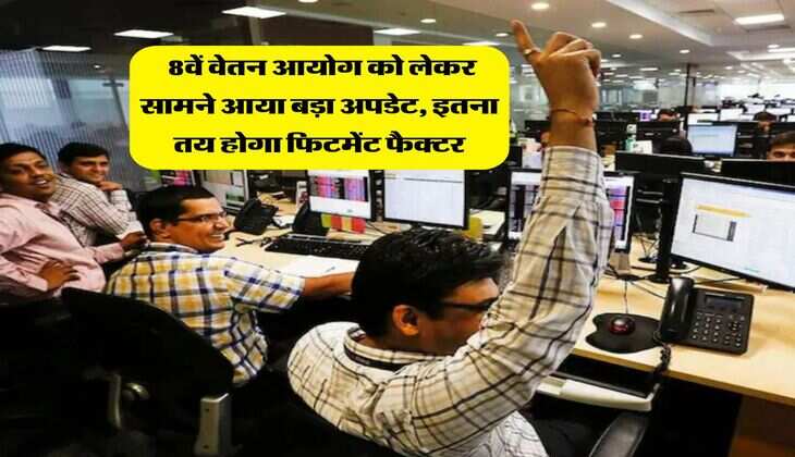 8th Pay Commission : 8वें वेतन आयोग को लेकर सामने आया बड़ा अपडेट, इतना तय होगा फिटमेंट फैक्टर