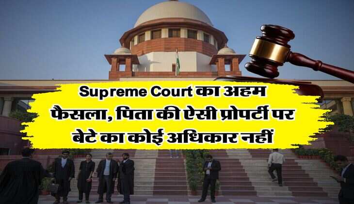 Supreme Court का अहम फैसला, पिता की ऐसी प्रोपर्टी पर बेटे का कोई अधिकार नहीं
