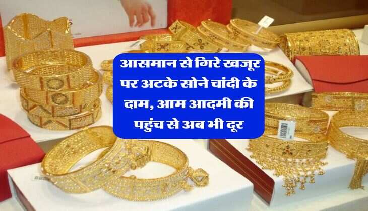 Gold Silver Price : आसमान से गिरे खजूर पर अटके सोने चांदी के दाम, आम आदमी की पहुंच से अब भी दूर