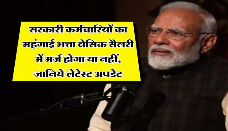 Dearness Allowance : सरकारी कर्मचारियों का महंगाई भत्ता बेसिक सैलरी में मर्ज होगा या नहीं, जानिये लेटेस्ट अपडेट