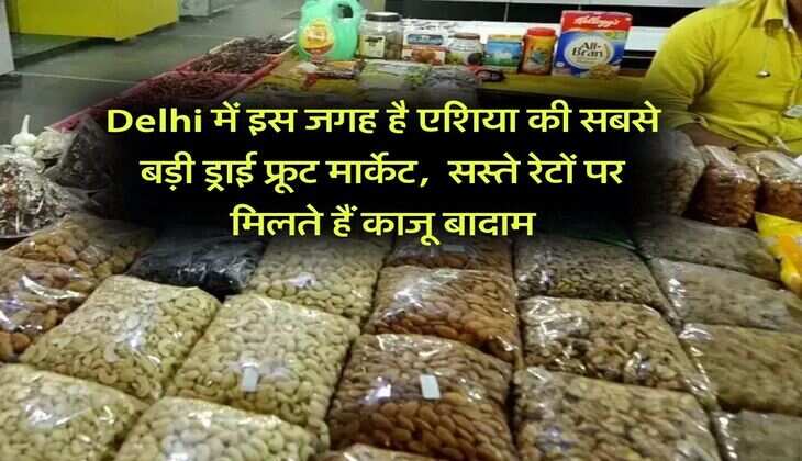Delhi में इस जगह है एशिया की सबसे बड़ी ड्राई फ्रूट मार्केट, 6000 से ज्यादा दुकानें, सस्ते रेटों पर मिलते हैं काजू बादाम