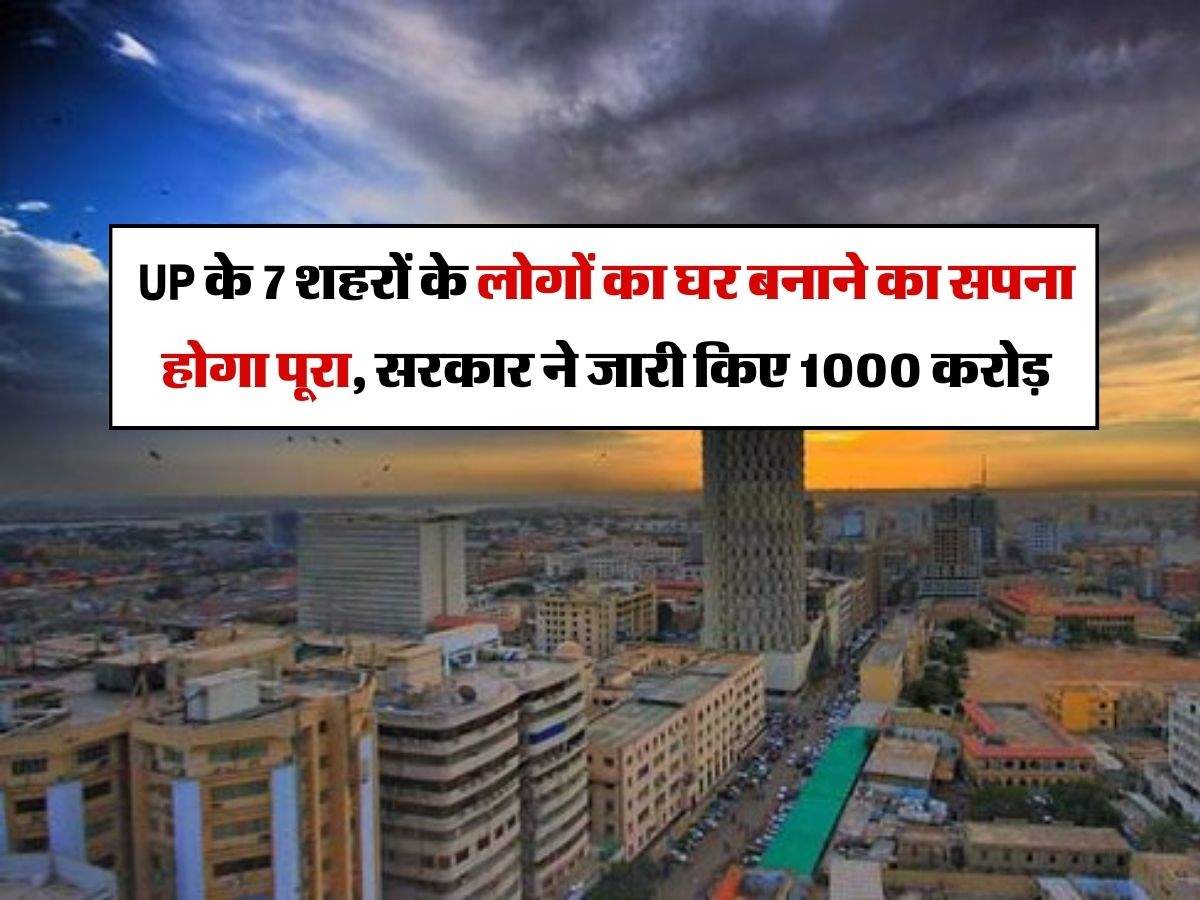UP के 7 शहरों के लोगों का घर बनाने का सपना होगा पूरा, सरकार ने जारी किए 1000 करोड़