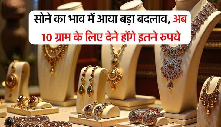 सोने का भाव में आया बड़ा बदलाव, अब 10 ग्राम के लिए देने होंगे इतने रुपये