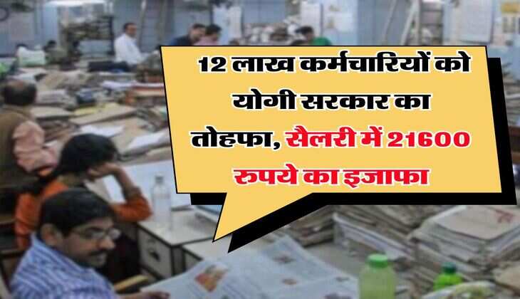 UP News : 12 लाख कर्मचारियों को योगी सरकार का तोहफा, सैलरी में 21600 रुपये का इजाफा
