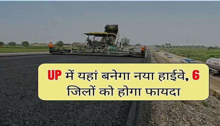 UP में यहां बनेगा नया हाईवे, 6 जिलों को होगा फायदा, DPR हुई तैयार