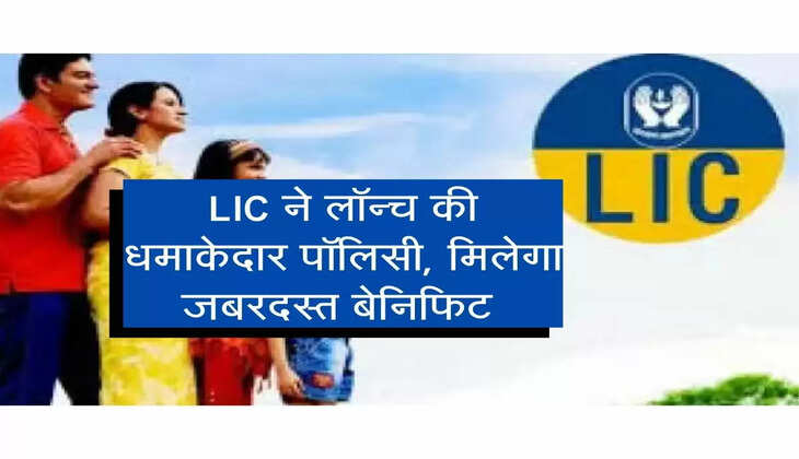 LIC ने लॉन्च की धमाकेदार पॉलिसी, मिलेगा जबरदस्त बेनिफिट और बोनस की भी गारंटी