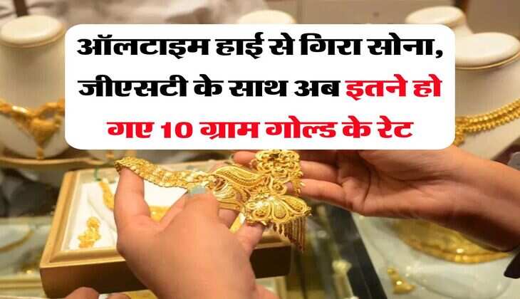 Gold Rate : ऑलटाइम हाई से गिरा सोना, जीएसटी के साथ अब इतने हो गए 10 ग्राम गोल्ड के रेट
