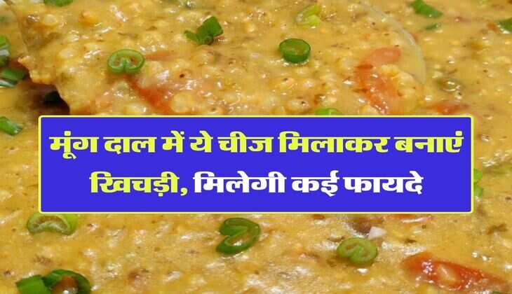 मूंग दाल में ये चीज मिलाकर बनाएं खिचड़ी, मिलेगी कई फायदे