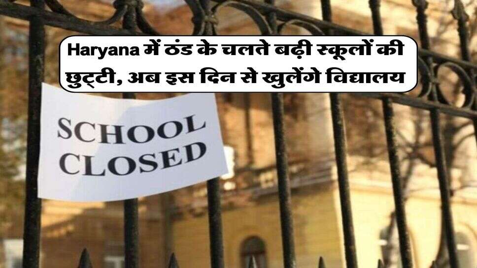 Haryana में ठंड के चलते बढ़ी स्कूलों की छुट्टी, अब इस दिन से खुलेंगे विद्यालय