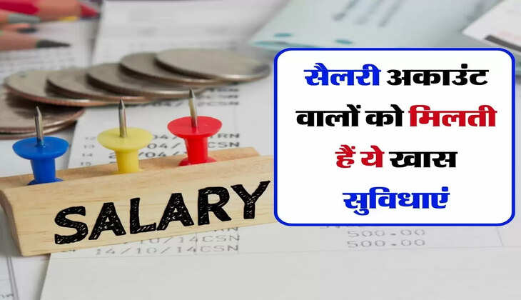 Salary Account - सैलरी अकाउंट वालों को मिलती हैं ये खास सुविधाएं, आप भी होंगे इनसे अनजान