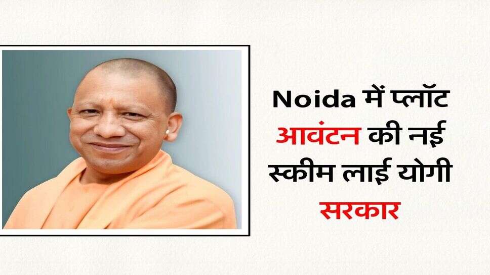 Noida में प्लॉट आवंटन की नई स्कीम लाई योगी सरकार, प्लाट लेने के लिए 20 नवंबर तक करना होगा आवेदन