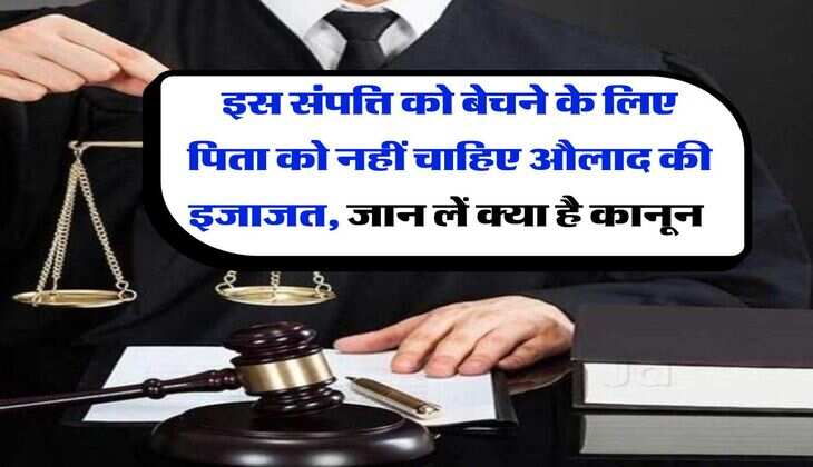 Property Knowledge : इस संपत्ति को बेचने के लिए पिता को नहीं चाहिए औलाद की इजाजत, जान लें क्या है कानून 