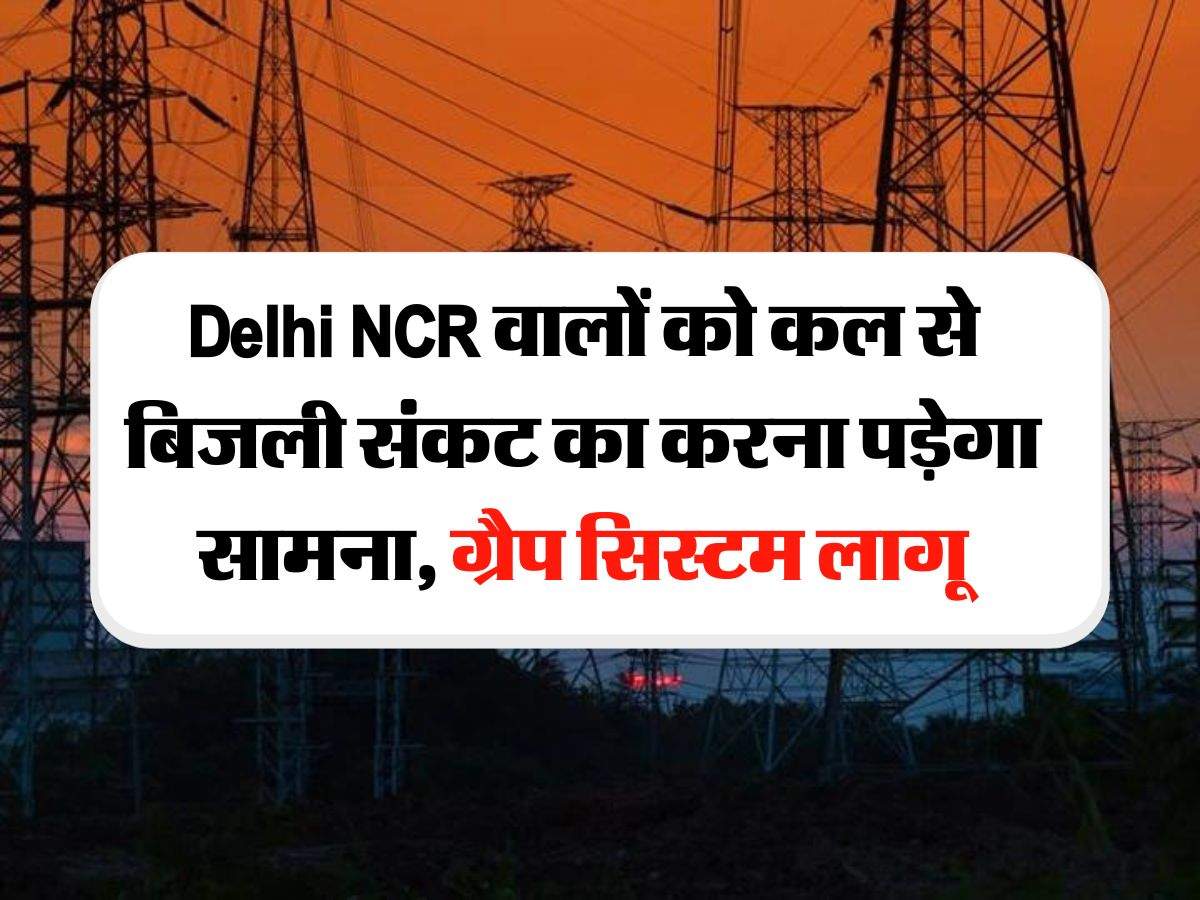 Delhi NCR वालों को कल से बिजली संकट का करना पड़ेगा सामना, ग्रैप सिस्टम लागू