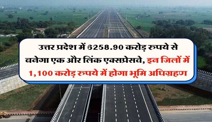 UP News : उत्तर प्रदेश में 6258.90 करोड़ रुपये से बनेगा एक और लिंक एक्सप्रेसवे, इन जिलों में 1,100 करोड़ रुपये में होगा भूमि अधिग्रहण