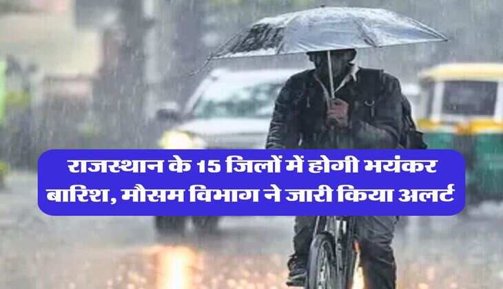 Rajasthan Mausam : राजस्थान के 15 जिलों में होगी भयंकर बारिश, मौसम विभाग ने जारी किया अलर्ट 