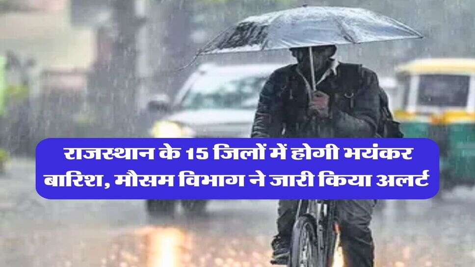 Rajasthan Mausam : राजस्थान के 15 जिलों में होगी भयंकर बारिश, मौसम विभाग ने जारी किया अलर्ट&nbsp;