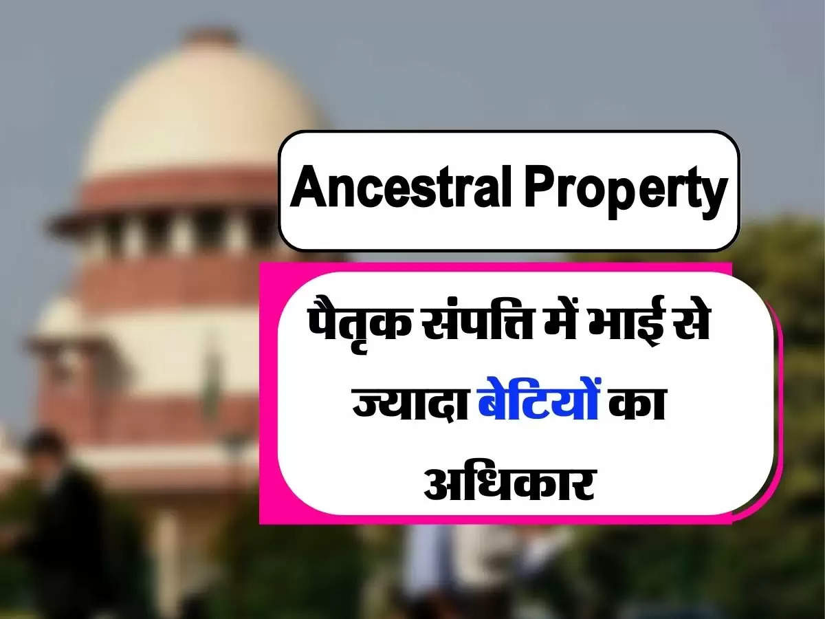 Ancestral Property - सुप्रीम कोर्ट का बड़ा फैसला, पैतृक संपत्ति में भाई से ज्यादा बेटियों का अधिकार