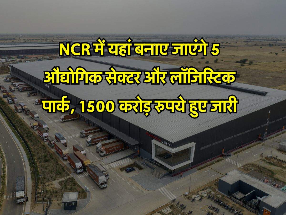 NCR में यहां बनाए जाएंगे 5 औद्योगिक सेक्टर और लॉजिस्टिक पार्क, 1500 करोड़ रुपये हुए जारी
