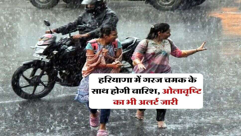 Haryana Weather : हरियाणा में गरज चमक के साथ होगी बारिश, ओलावृष्टि का भी अलर्ट जारी 