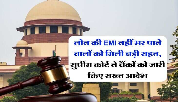लोन की EMI नहीं भर पाने वालों को मिली बड़ी राहत, सुप्रीम कोर्ट ने बैंकों को जारी किए सख्त आदेश