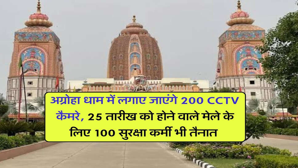 अग्रोहा धाम में लगाए जाएंगे 200 CCTV कैमरे, 25 तारीख को होने वाले मेले के लिए 100 सुरक्षा कर्मी भी तैनात&nbsp;