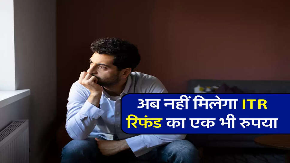 अब नहीं मिलेगा ITR रिफंड का एक भी रुपया 