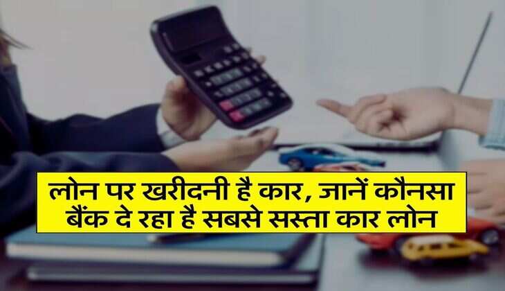 Car Loan : लोन पर खरीदनी है कार, जानें कौनसा बैंक दे रहा है सबसे सस्ता कार लोन