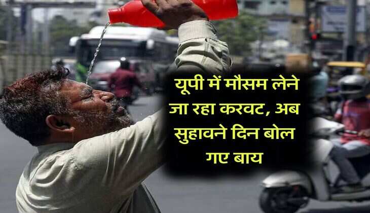 UP Weather : यूपी में मौसम लेने जा रहा करवट, अब सुहावने दिन बोल गए बाय