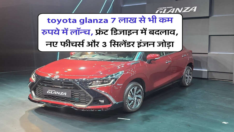 toyota glanza 7 लाख से भी कम रुपये में लॉन्च, फ्रंट डिजाइन में बदलाव, नए फीचर्स और 3 सिलेंडर इंजन जोड़ा