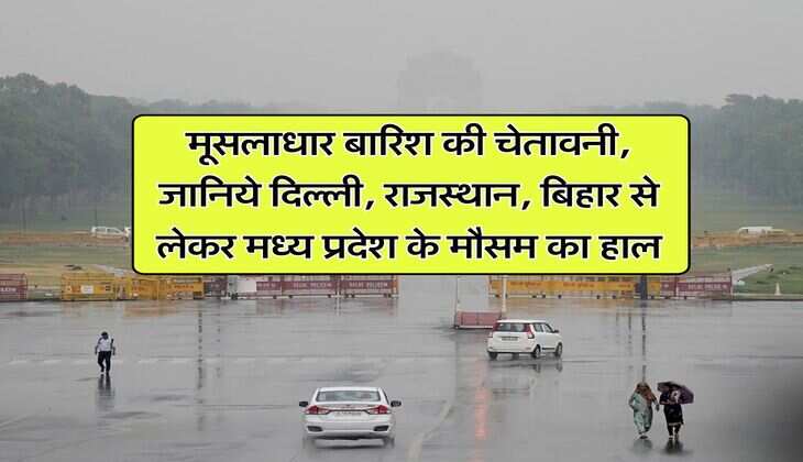 IMD Weather : मूसलाधार बारिश की चेतावनी, जानिये दिल्ली, राजस्थान, बिहार से लेकर मध्य प्रदेश के मौसम का हाल