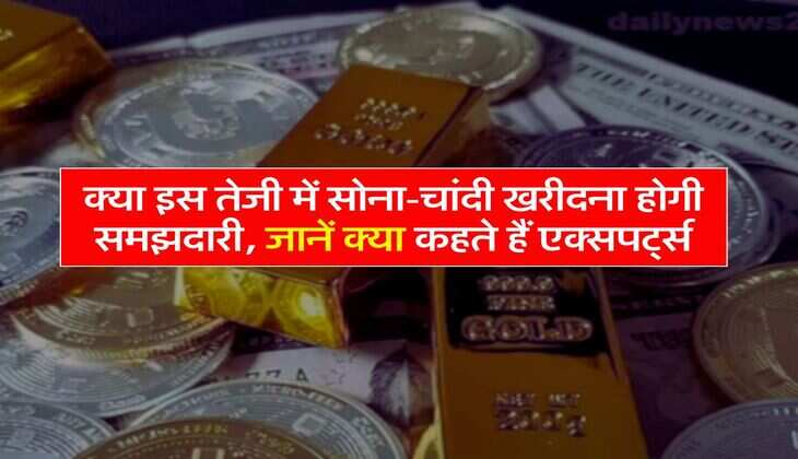 Gold Silver Price : क्या इस तेजी में सोना-चांदी खरीदना होगी समझदारी, जानें क्या कहते हैं एक्सपर्ट्स
