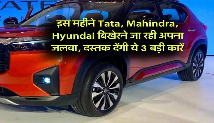 इस महीने Tata, Mahindra, Hyundai बिखेरने जा रही अपना जलवा, दस्तक देंगी ये 3 बड़ी कारें