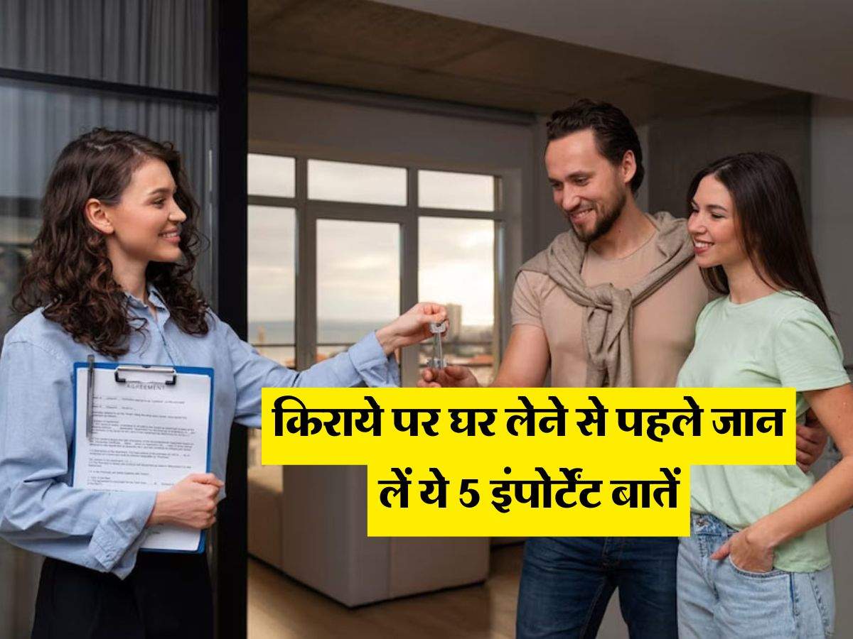 किराये पर घर लेने से पहले जान लें ये 5 इंपोर्टेंट बातें…..