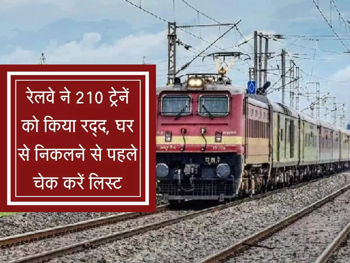 Railway Train Cancelled  : रेलवे ने 210 ट्रेनें को किया रद्द, घर से निकलने से पहले चेक करें लिस्ट
