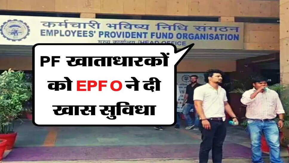 &nbsp;PF खाताधारकों को EPFO ने दी खास सुविधा, अब नहीं होगी पैसों की दिक्कत