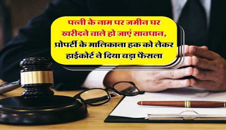 Property ownership : &nbsp;पत्नी के नाम पर जमीन घर खरीदने वाले हो जाएं सावधान, प्रोपर्टी के मालिकाना हक को लेकर हाईकोर्ट ने दिया बड़ा फैसला