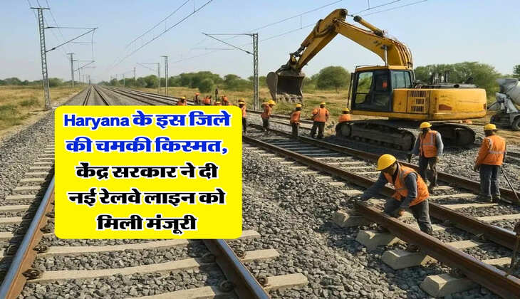 Haryana के इस जिले की चमकी किस्मत, केंद्र सरकार ने दी नई रेलवे लाइन को मिली मंजूरी