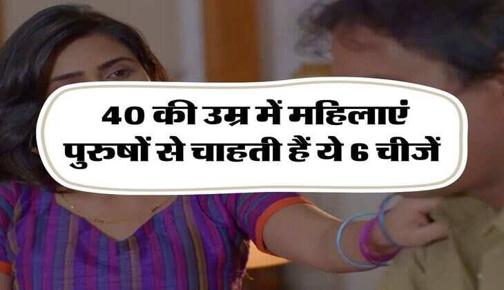 Relationship Tips : 40 की उम्र में महिलाएं पुरुषों से चाहती हैं ये 6 चीजें