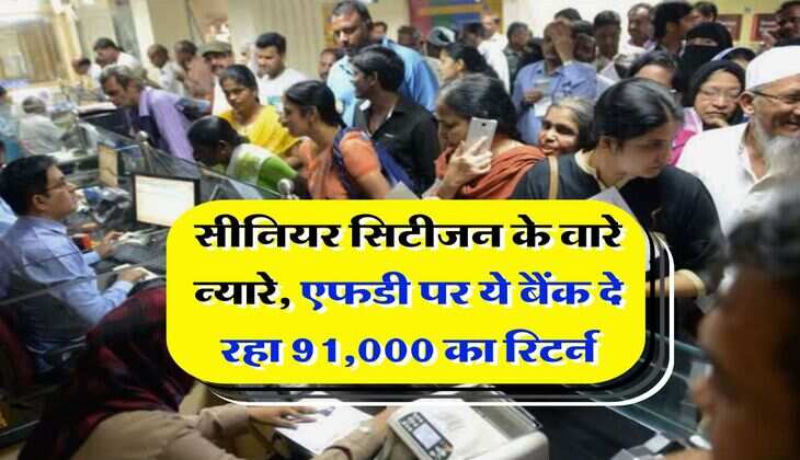 FD Rate : सीनियर सिटीजन के वारे न्यारे, एफडी पर ये बैंक दे रहा 91,000 का रिटर्न