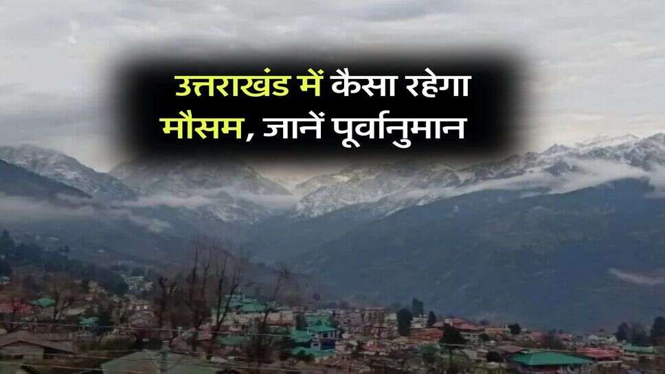 UK Weather Alert : उत्तराखंड में कैसा रहेगा मौसम, जानें पूर्वानुमान