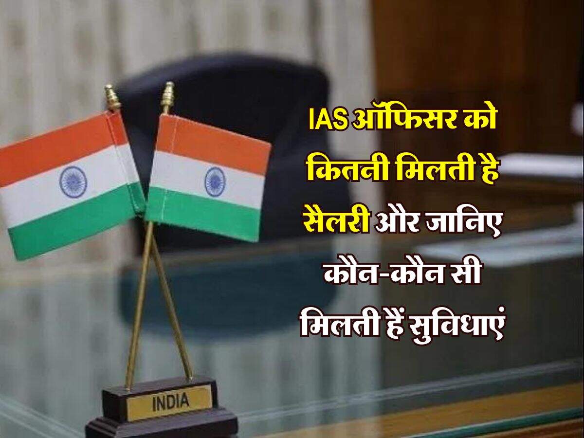 IAS ऑफिसर को कितनी मिलती है सैलरी और जानिए कौन-कौन सी मिलती हैं सुविधाएं