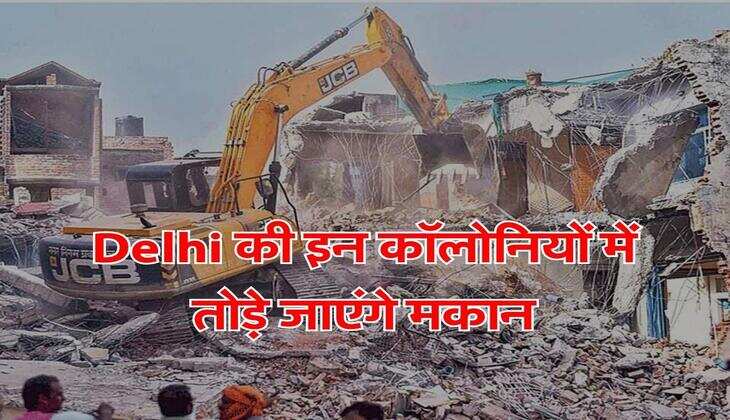 Delhi की इन कॉलोनियों में तोड़े जाएंगे मकान, 19 नवंबर तक खाली करने के आदेश जारी