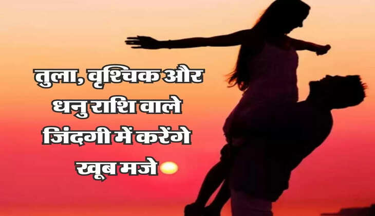 Horoscope : तुला, वृश्चिक और धनु राशि वाले जिंदगी में करेंगे खूब मजे