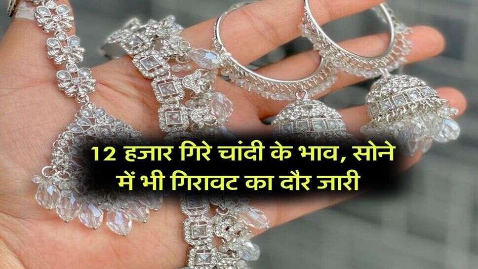 Gold And Silver Price : 12 हजार गिरे चांदी के भाव, सोने में भी गिरावट का दौर जारी