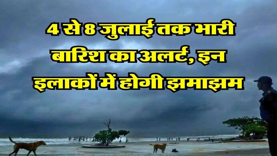 Monsoon Rain Alert : 4 से 8 जुलाई तक भारी बारिश का अलर्ट, इन इलाकों में होगी झमाझम