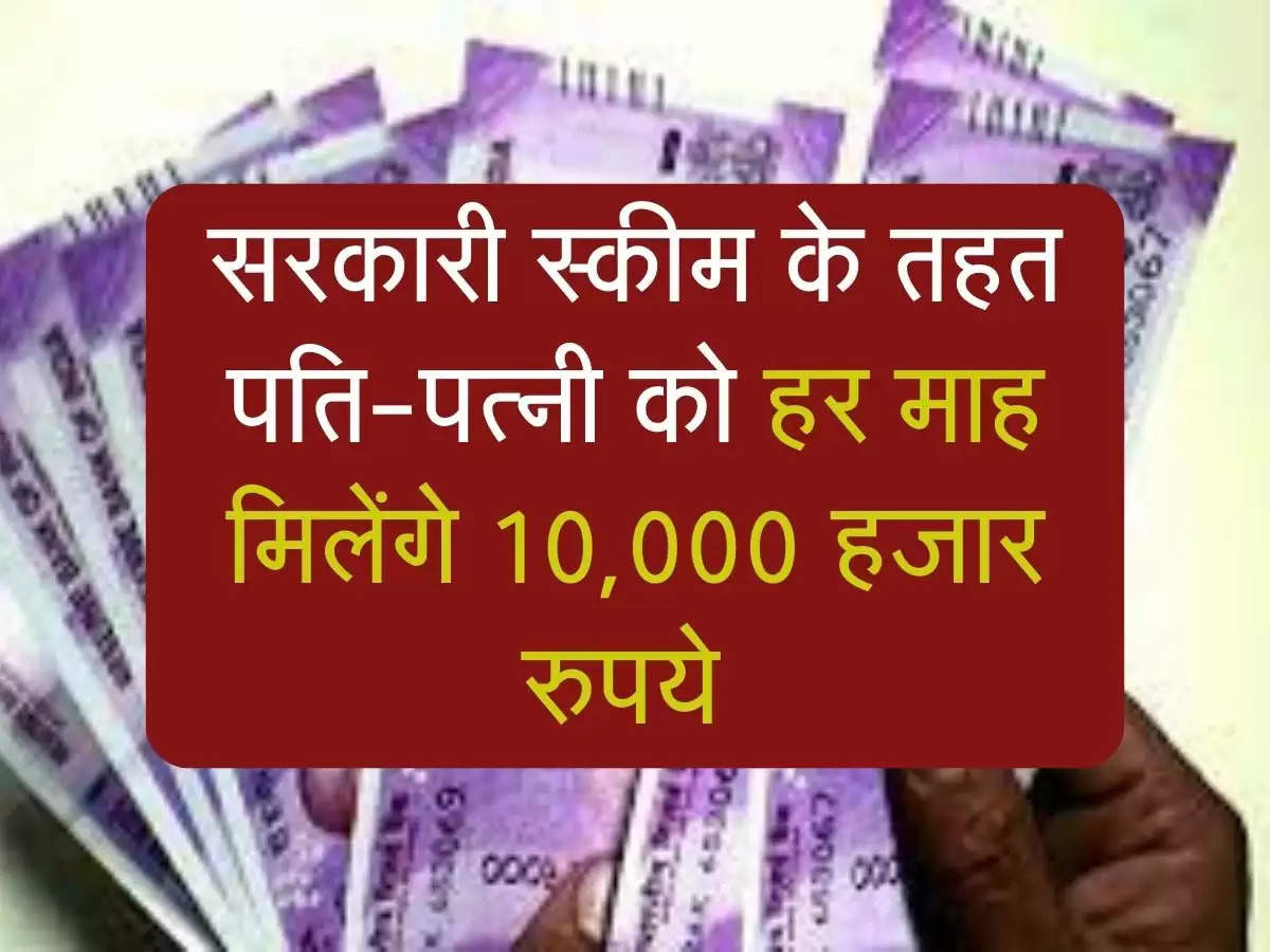 government scheme: सरकारी स्कीम के तहत पति-पत्नी को हर माह मिलेंगे 10,000 हजार रुपये 