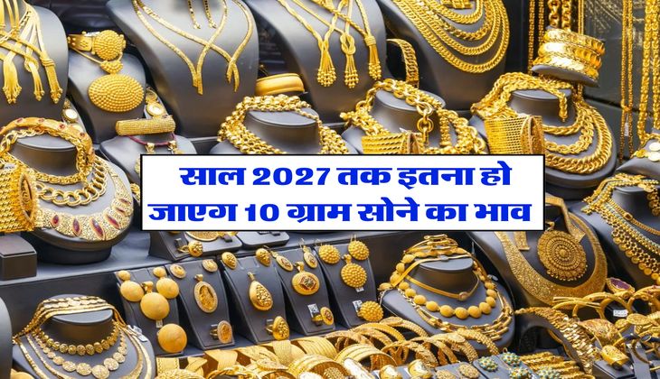 Sone ka Rate : साल 2027 तक इतना हो जाएगा 10 ग्राम सोने का भाव&nbsp;