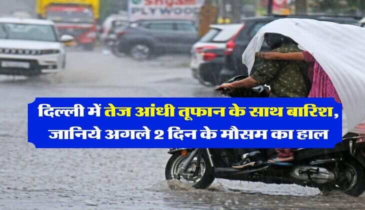 Delhi NCR Weather : दिल्ली में तेज आंधी तूफान के साथ बारिश, जानिये अगले 2 दिन के मौसम का हाल