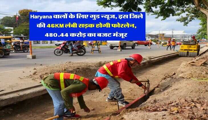 Haryana वालों के लिए गुड न्यूज, इस जिले की 46KM लंबी सड़क होगी फोरलेन, 480.44 करोड़ का बजट मंजूर&nbsp;